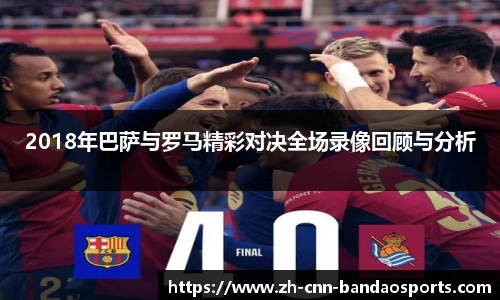 2018年巴萨与罗马精彩对决全场录像回顾与分析