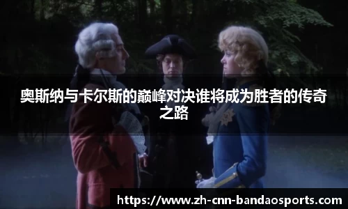 奥斯纳与卡尔斯的巅峰对决谁将成为胜者的传奇之路